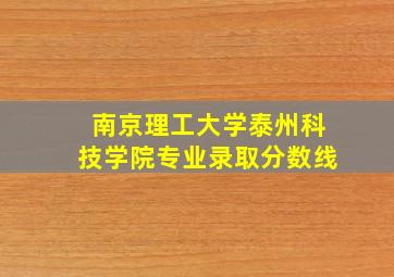 南京理工大学泰州科技学院专业录取分数线