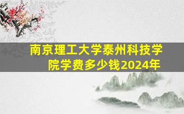 南京理工大学泰州科技学院学费多少钱2024年