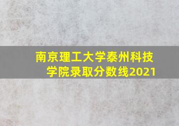 南京理工大学泰州科技学院录取分数线2021