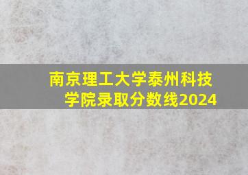 南京理工大学泰州科技学院录取分数线2024