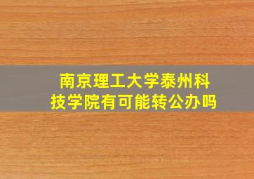 南京理工大学泰州科技学院有可能转公办吗