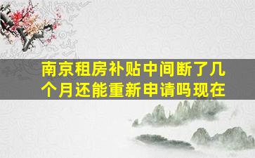 南京租房补贴中间断了几个月还能重新申请吗现在