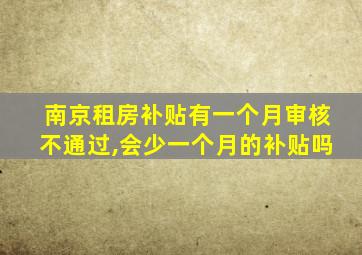 南京租房补贴有一个月审核不通过,会少一个月的补贴吗