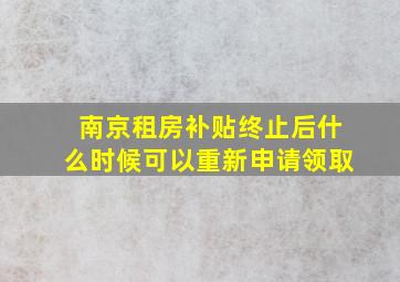 南京租房补贴终止后什么时候可以重新申请领取