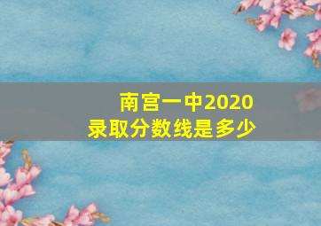 南宫一中2020录取分数线是多少