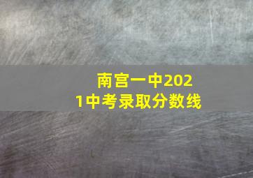 南宫一中2021中考录取分数线