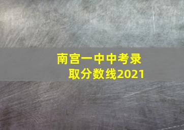 南宫一中中考录取分数线2021