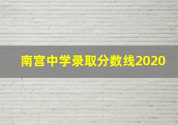 南宫中学录取分数线2020