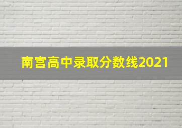 南宫高中录取分数线2021