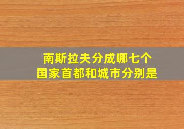 南斯拉夫分成哪七个国家首都和城市分别是