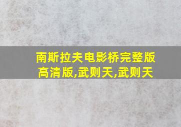 南斯拉夫电影桥完整版高清版,武则天,武则天