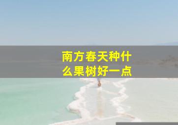 南方春天种什么果树好一点