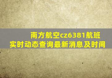 南方航空cz6381航班实时动态查询最新消息及时间