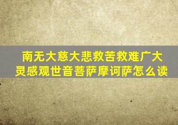 南无大慈大悲救苦救难广大灵感观世音菩萨摩诃萨怎么读