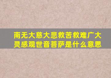 南无大慈大悲救苦救难广大灵感观世音菩萨是什么意思