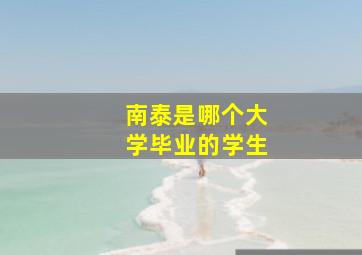 南泰是哪个大学毕业的学生