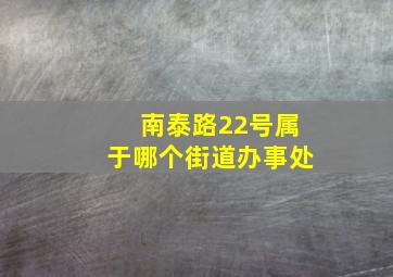 南泰路22号属于哪个街道办事处