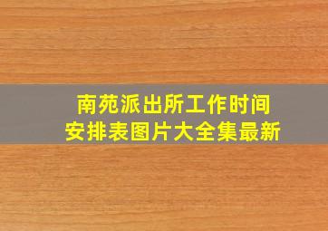 南苑派出所工作时间安排表图片大全集最新