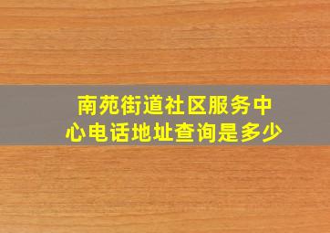 南苑街道社区服务中心电话地址查询是多少