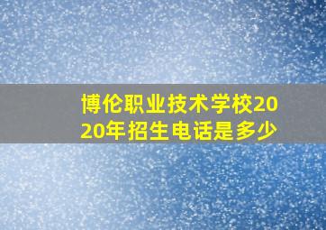 博伦职业技术学校2020年招生电话是多少