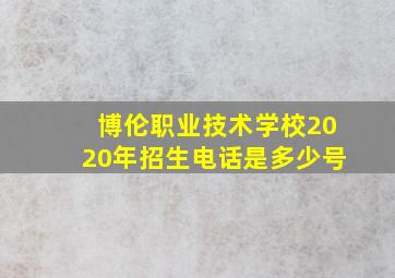 博伦职业技术学校2020年招生电话是多少号