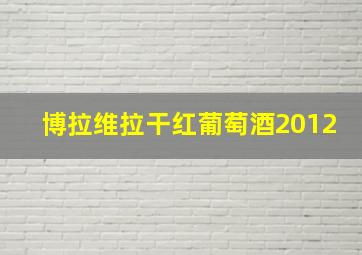 博拉维拉干红葡萄酒2012