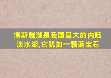 博斯腾湖是我国最大的内陆淡水湖,它犹如一颗蓝宝石