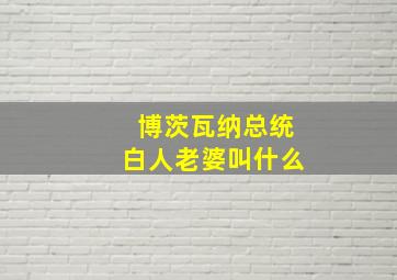 博茨瓦纳总统白人老婆叫什么