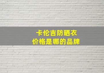 卡伦吉防晒衣价格是哪的品牌