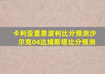 卡利亚里恩波利比分预测沙尔克04达姆斯塔比分预测