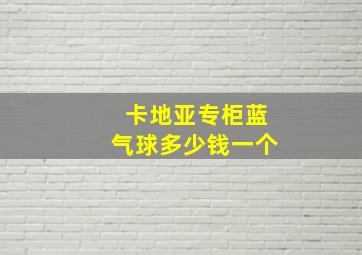 卡地亚专柜蓝气球多少钱一个