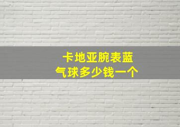 卡地亚腕表蓝气球多少钱一个