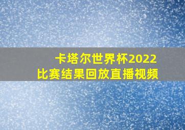 卡塔尔世界杯2022比赛结果回放直播视频