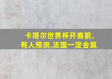 卡塔尔世界杯开赛前,有人预测,法国一定会赢