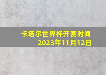 卡塔尔世界杯开赛时间2023年11月12日