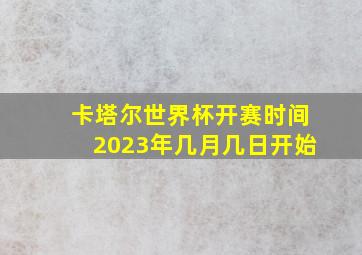 卡塔尔世界杯开赛时间2023年几月几日开始