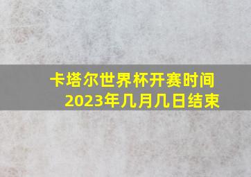 卡塔尔世界杯开赛时间2023年几月几日结束