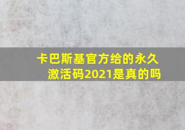 卡巴斯基官方给的永久激活码2021是真的吗