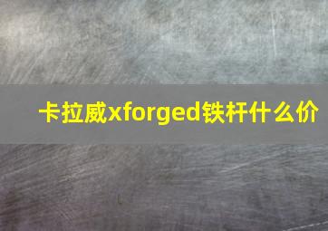 卡拉威xforged铁杆什么价