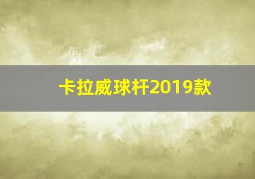 卡拉威球杆2019款