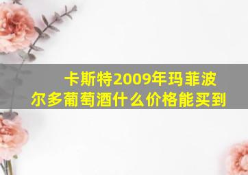 卡斯特2009年玛菲波尔多葡萄酒什么价格能买到