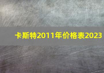 卡斯特2011年价格表2023