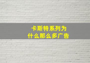 卡斯特系列为什么那么多广告