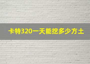 卡特320一天能挖多少方土