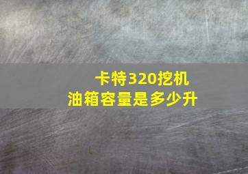 卡特320挖机油箱容量是多少升