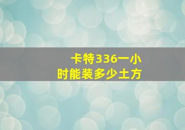 卡特336一小时能装多少土方