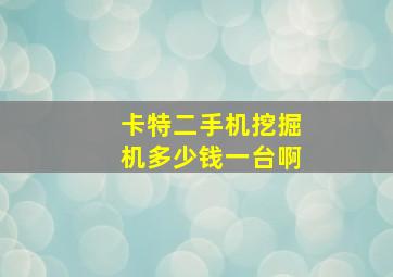 卡特二手机挖掘机多少钱一台啊