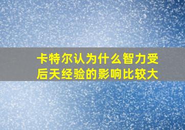 卡特尔认为什么智力受后天经验的影响比较大