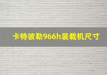 卡特彼勒966h装载机尺寸