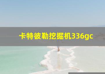 卡特彼勒挖掘机336gc